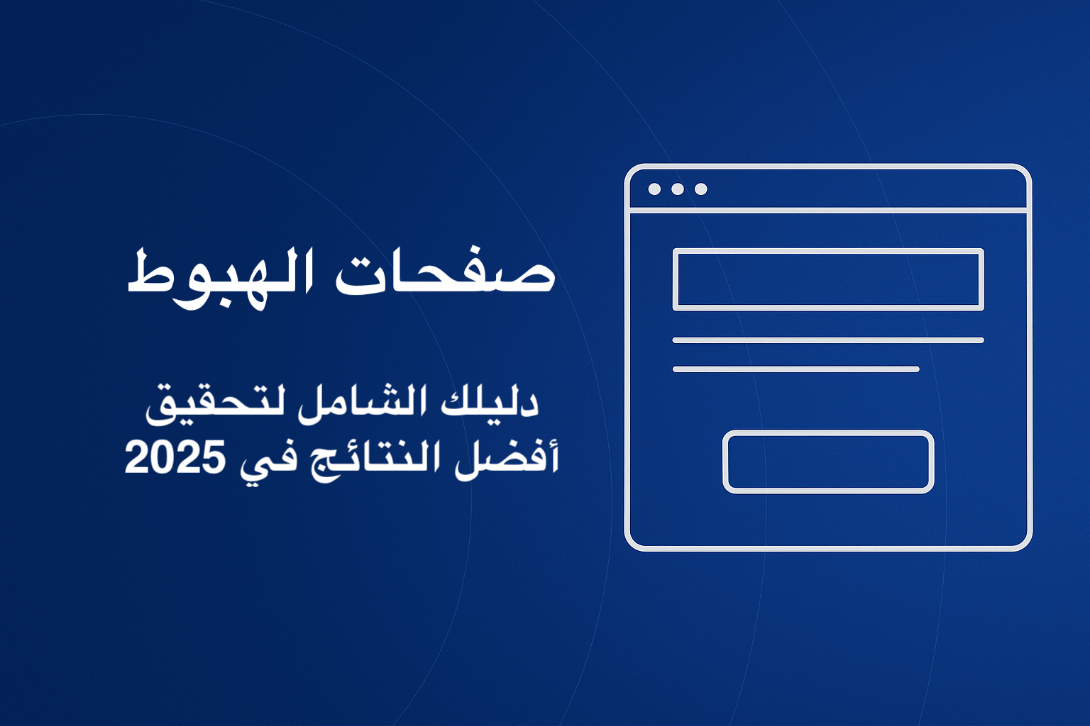 صفحات الهبوط : دليلك الشامل لتحقيق أفضل النتائج في 2025